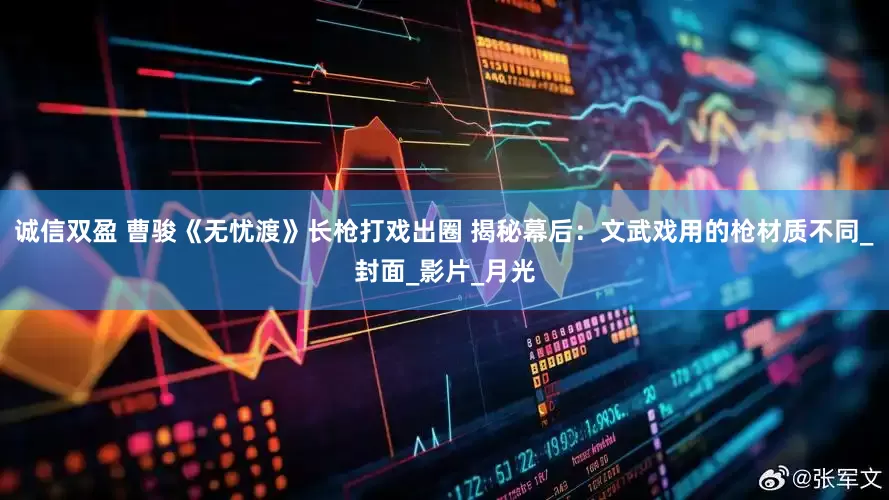 诚信双盈 曹骏《无忧渡》长枪打戏出圈 揭秘幕后：文武戏用的枪材质不同_封面_影片_月光
