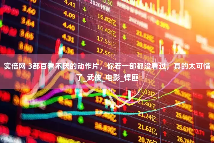 实倍网 3部百看不厌的动作片，你若一部都没看过，真的太可惜了_武侠_电影_悍匪