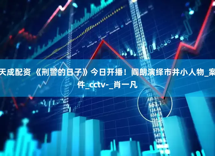 天成配资 《刑警的日子》今日开播！阎朗演绎市井小人物_案件_cctv-_肖一凡