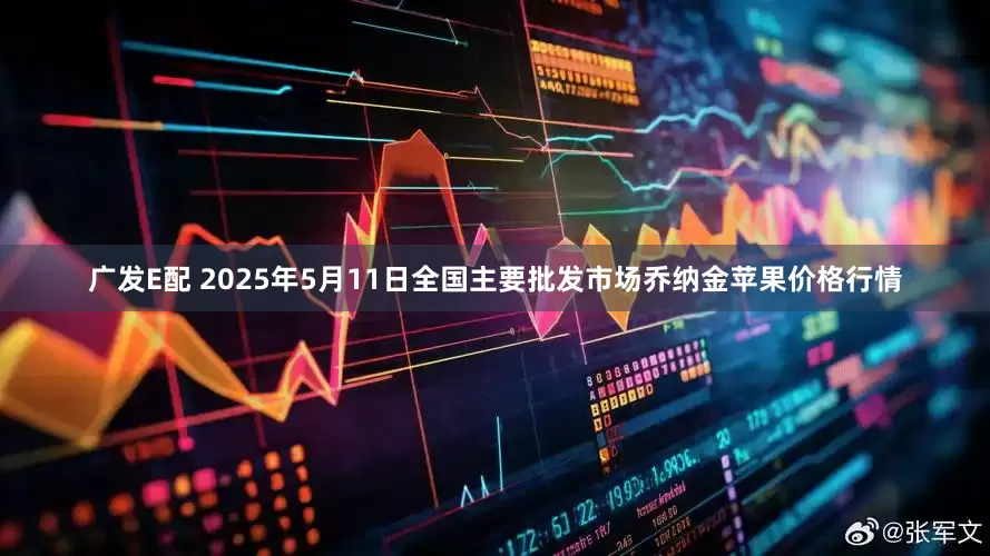 广发E配 2025年5月11日全国主要批发市场乔纳金苹果价格行情