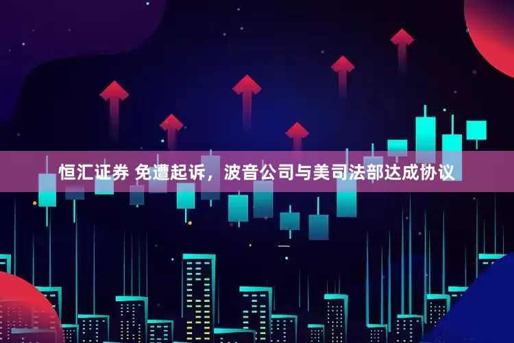 恒汇证券 免遭起诉，波音公司与美司法部达成协议