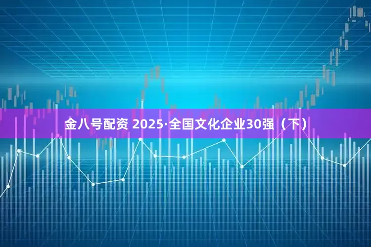金八号配资 2025·全国文化企业30强（下）
