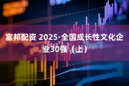 富邦配资 2025·全国成长性文化企业30强（上）