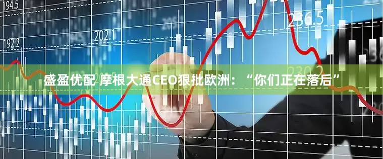 盛盈优配 摩根大通CEO狠批欧洲：“你们正在落后”