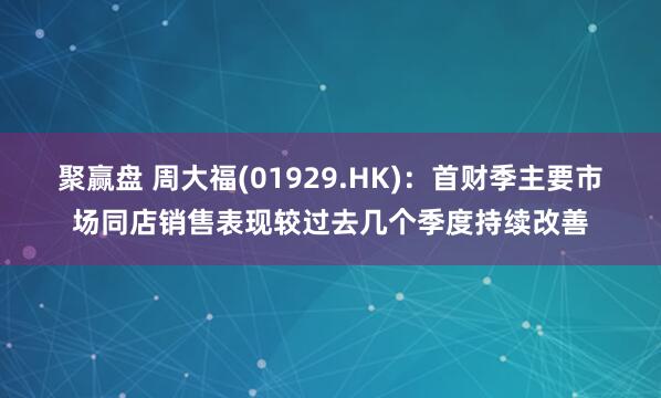 聚赢盘 周大福(01929.HK)：首财季主要市场同店销售表现较过去几个季度持续改善