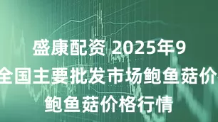 盛康配资 2025年9月4日全国主要批发市场鲍鱼菇价格行情