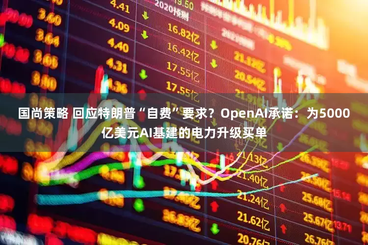 国尚策略 回应特朗普“自费”要求？OpenAI承诺：为5000亿美元AI基建的电力升级买单