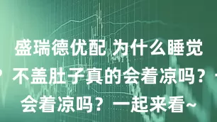 盛瑞德优配 为什么睡觉要盖肚子？不盖肚子真的会着凉吗？一起来看~