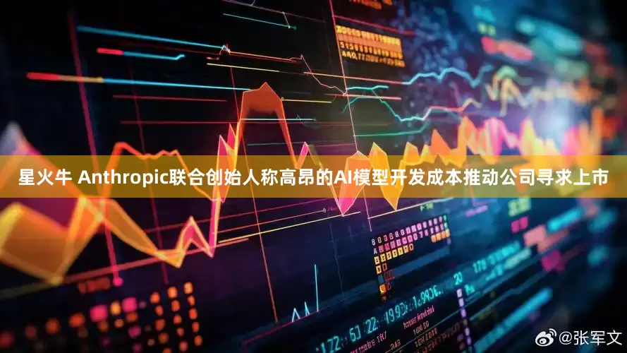 星火牛 Anthropic联合创始人称高昂的AI模型开发成本推动公司寻求上市
